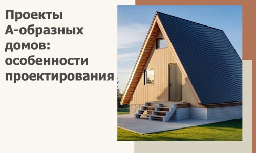 Проекты А-образных домов: особенности проектирования и строительства в Боре